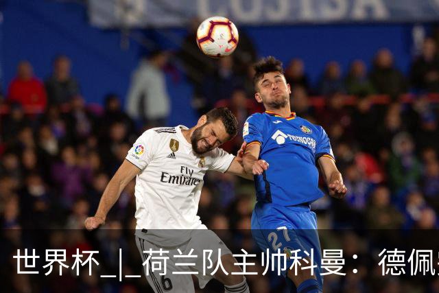 世界杯 | 荷兰队主帅科曼：德佩完全有能力首发出战